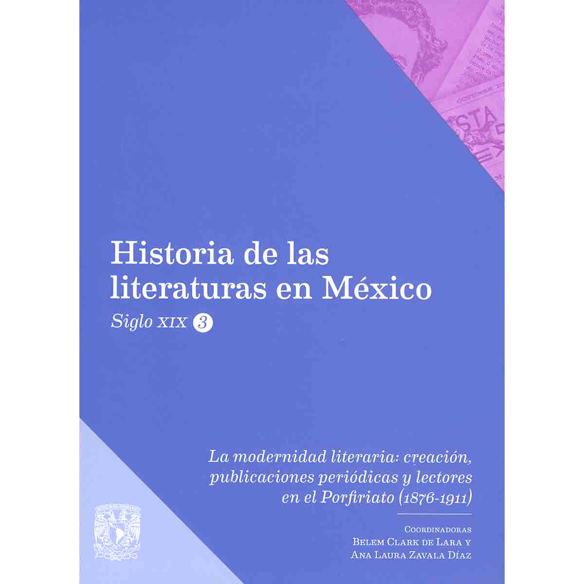 LA MODERNIDAD LITERARIA: CREACIÓN, PUBLICACIONES PERIÓDICAS Y LECTORES EN EL PORFIRIATO (1876-1911). HISTORIA DE LAS LITERATURAS EN MÉXICO. SIGLO XIX. VOL. III
