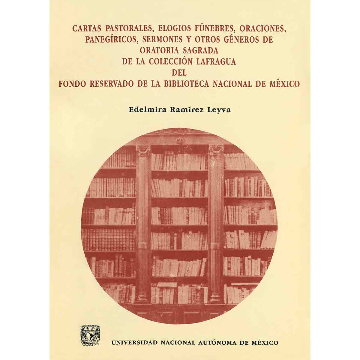 CARTAS PASTORALES, ELOGIOS FÚNEBRES, ORACIONES, PANEGÍRICOS, SERMONES Y OTROS GÉNEROS DE ORATORIA SAGRADA DE LA COLECCIÓN LAFRAGUA DEL FONDO RESERVADO DE LA BIBLIOTECA NACIONAL DE MÉXICO