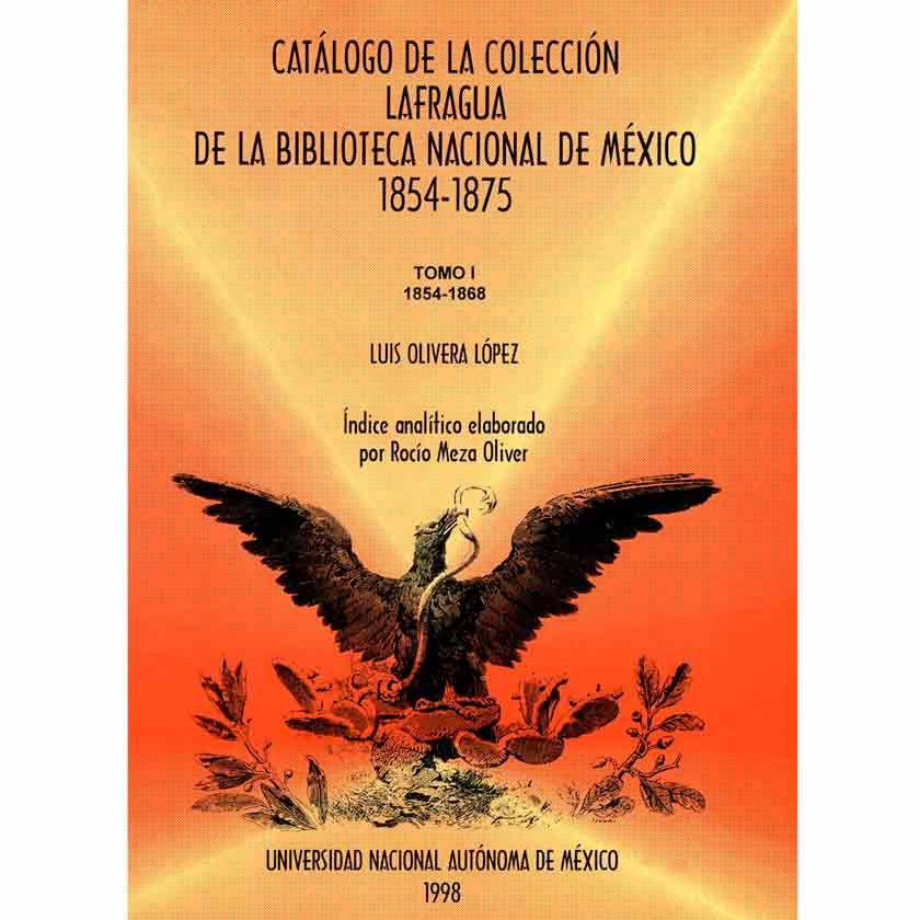 CATÁLOGO DE LA COLECCIÓN LAFRAGUA DE LA BIBLIOTECA NACIONAL DE MÉXICO 1854-1875. TOMO I 1854-1868