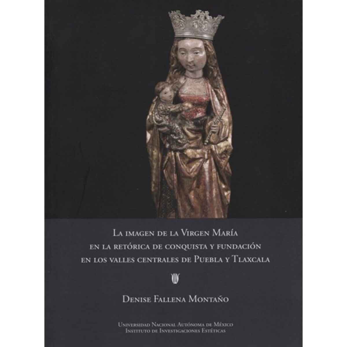 LA IMAGEN DE LA VIRGEN MARÍA EN LA RETÓRICA DE CONQUISTA Y FUNDACIÓN EN LOS VALLES CENTRALES DE PUEBLA Y TLAXCALA