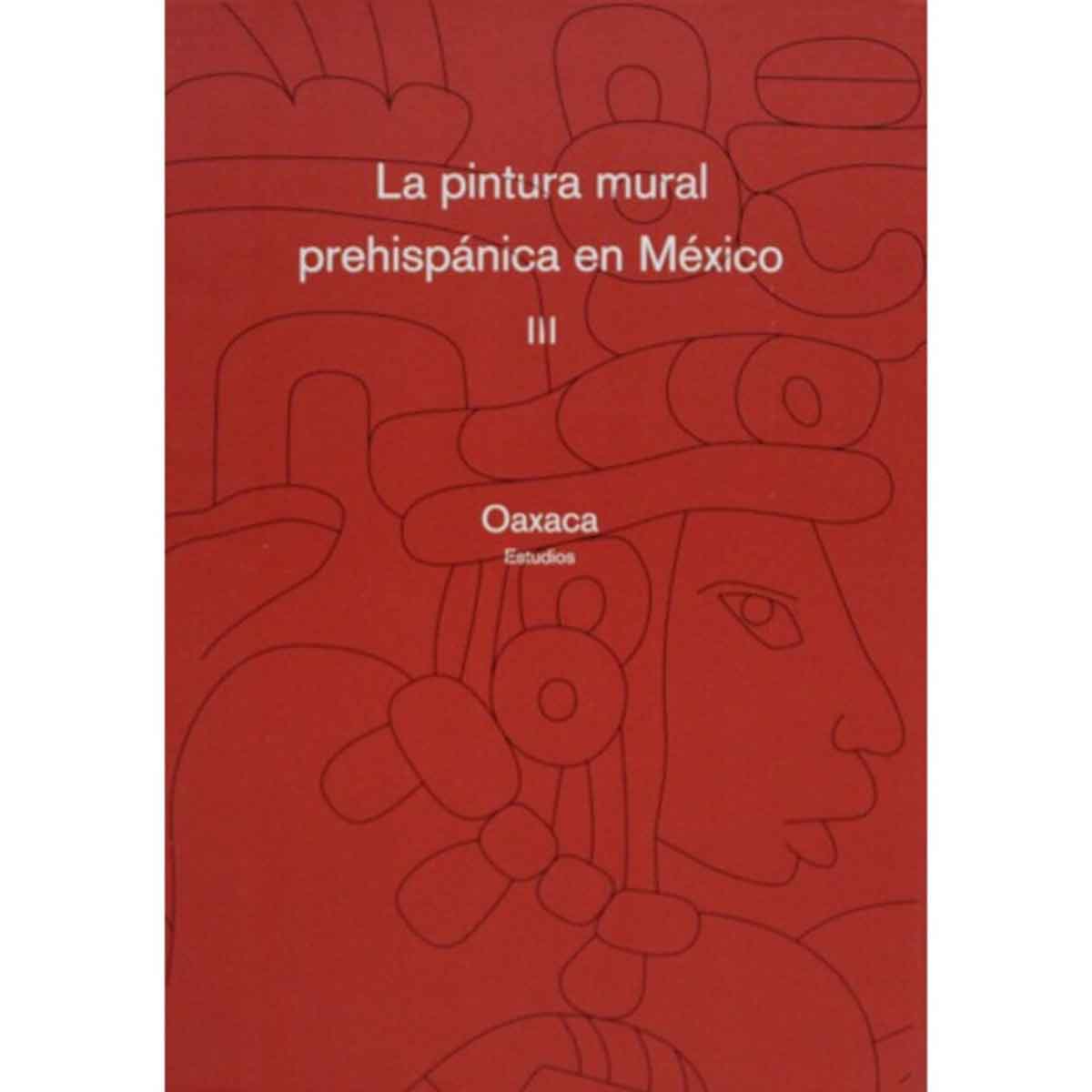 LA PINTURA MURAL PREHISPÁNICA EN MÉXICO III. OAXACA. TOMOS III Y IV. ESTUDIOS