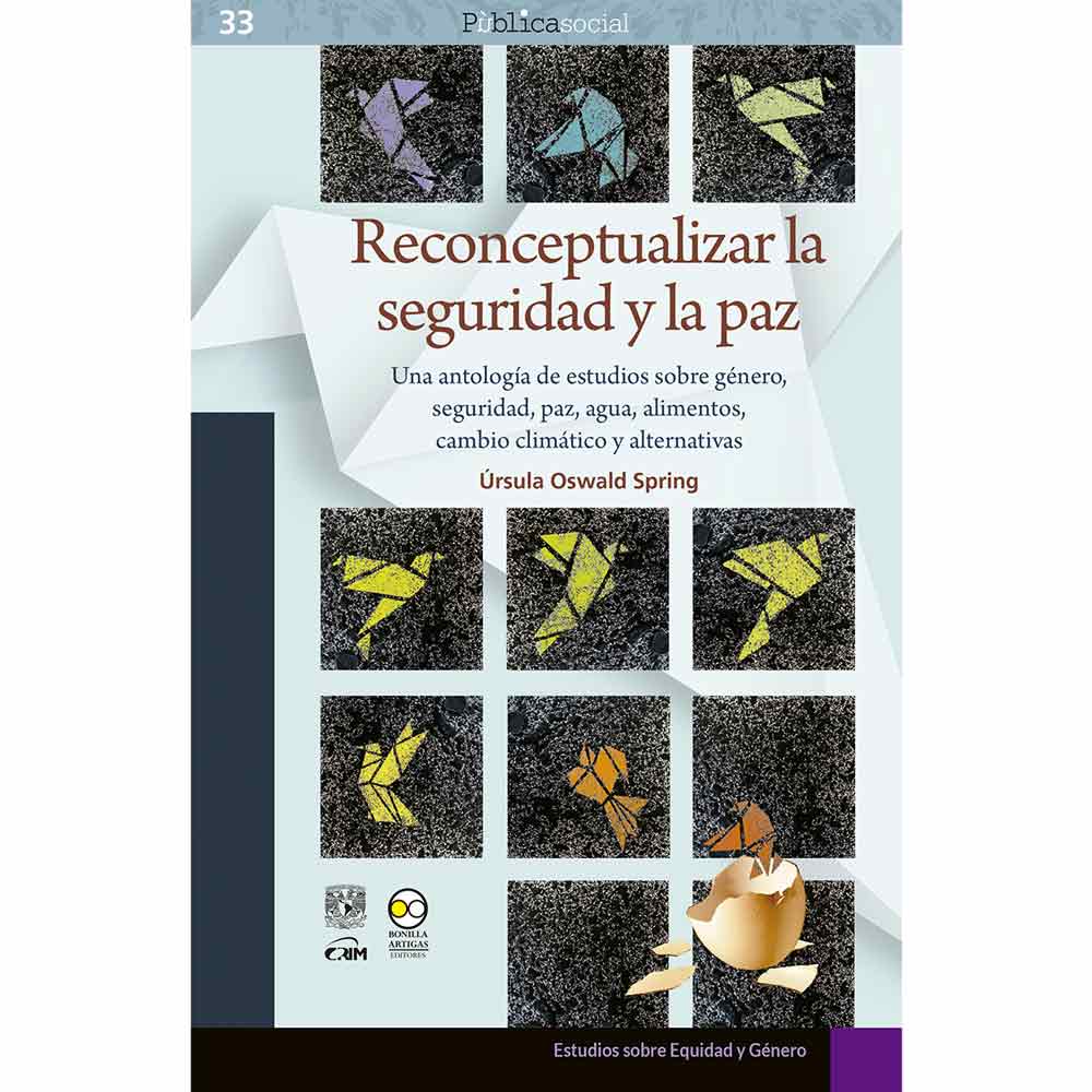 RECONCEPTUALIZAR LA SEGURIDAD Y LA PAZ: UNA ANTOLOGÍA DE ESTUDIOS SOBRE GÉNERO, SEGURIDAD, PAZ, AGUA, ALIMENTOS, CAMBIO CLIMÁTICO Y ALTERNATIVAS