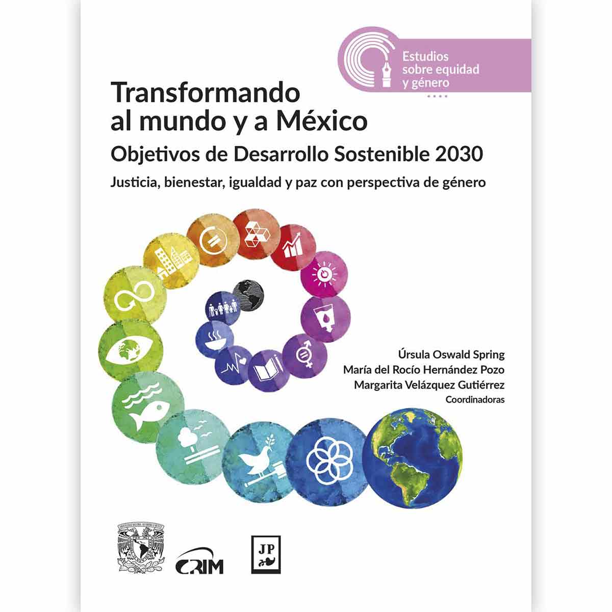 TRANSFORMANDO AL MUNDO Y A MÉXICO. OBJETIVOS DE DESARROLLO SOSTENIBLE 2030: JUSTICIA, BIENESTAR, IGUALDAD Y PAZ CON PERSPECTIVA DE GÉNERO