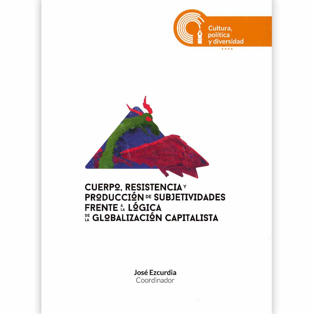 CUERPO, RESISTENCIA Y PRODUCCIÓN DE SUBJETIVIDADES FRENTE A LA LÓGICA DE LA GLOBALIZACIÓN CAPITALISTA