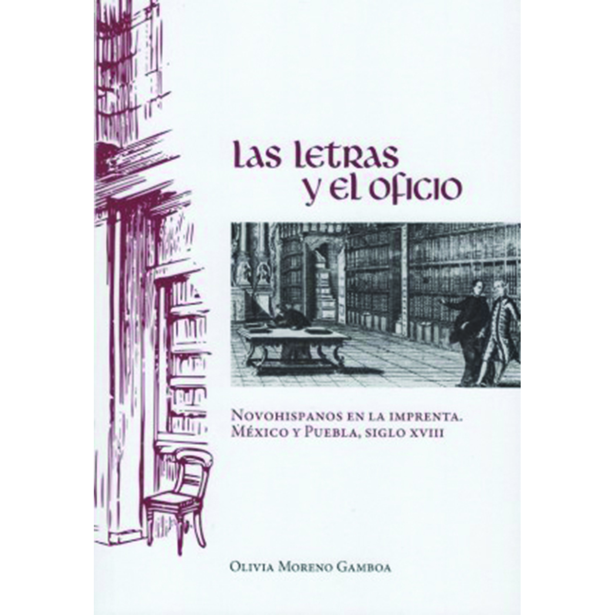 LAS LETRAS Y EL OFICIO. NOVOHISPANOS EN LA IMPRENTA. MÉXICO Y PUEBLA, SIGLO XVIII