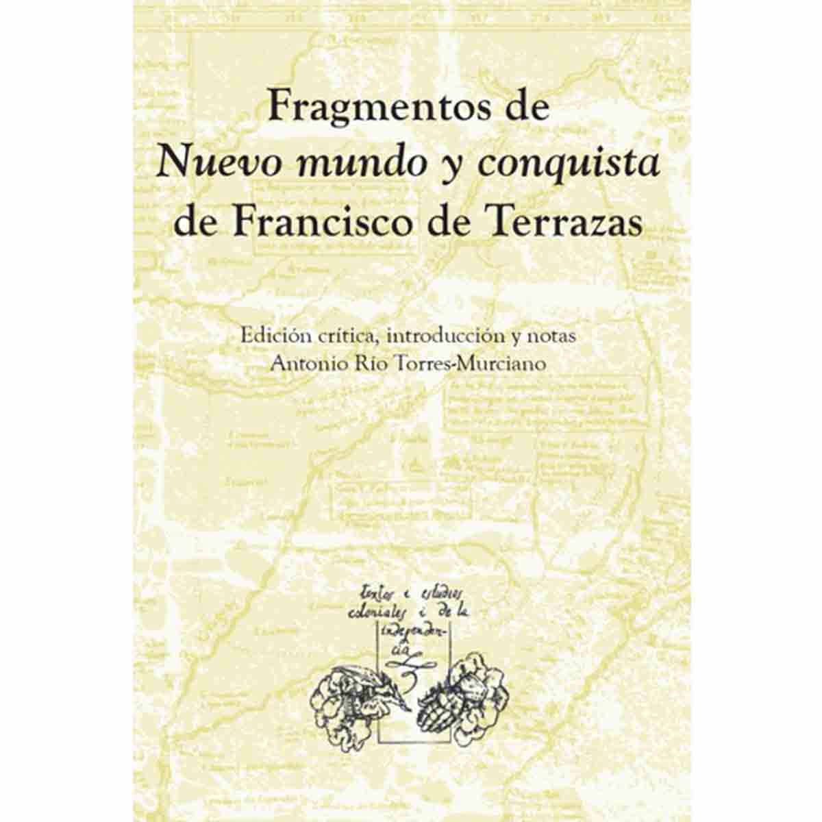 FRAGMENTOS DE NUEVO MUNDO Y CONQUISTA DE FRANCISCO DE TERRAZAS. EDICIÓN CRÍTICA, INTRODUCCIÓN Y NOTAS DE ANTONIO RÍO TORRES-MURCIANO