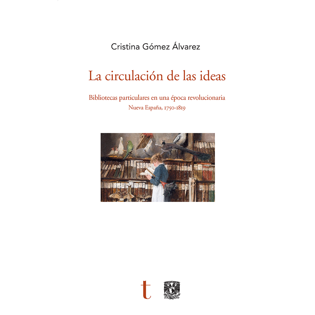 LA CIRCULACIÓN DE LAS IDEAS. BIBLIOTECAS PARTICULARES EN UNA ÉPOCA REVOLUCIONARIA. NUEVA ESPAÑA, 1750-1819