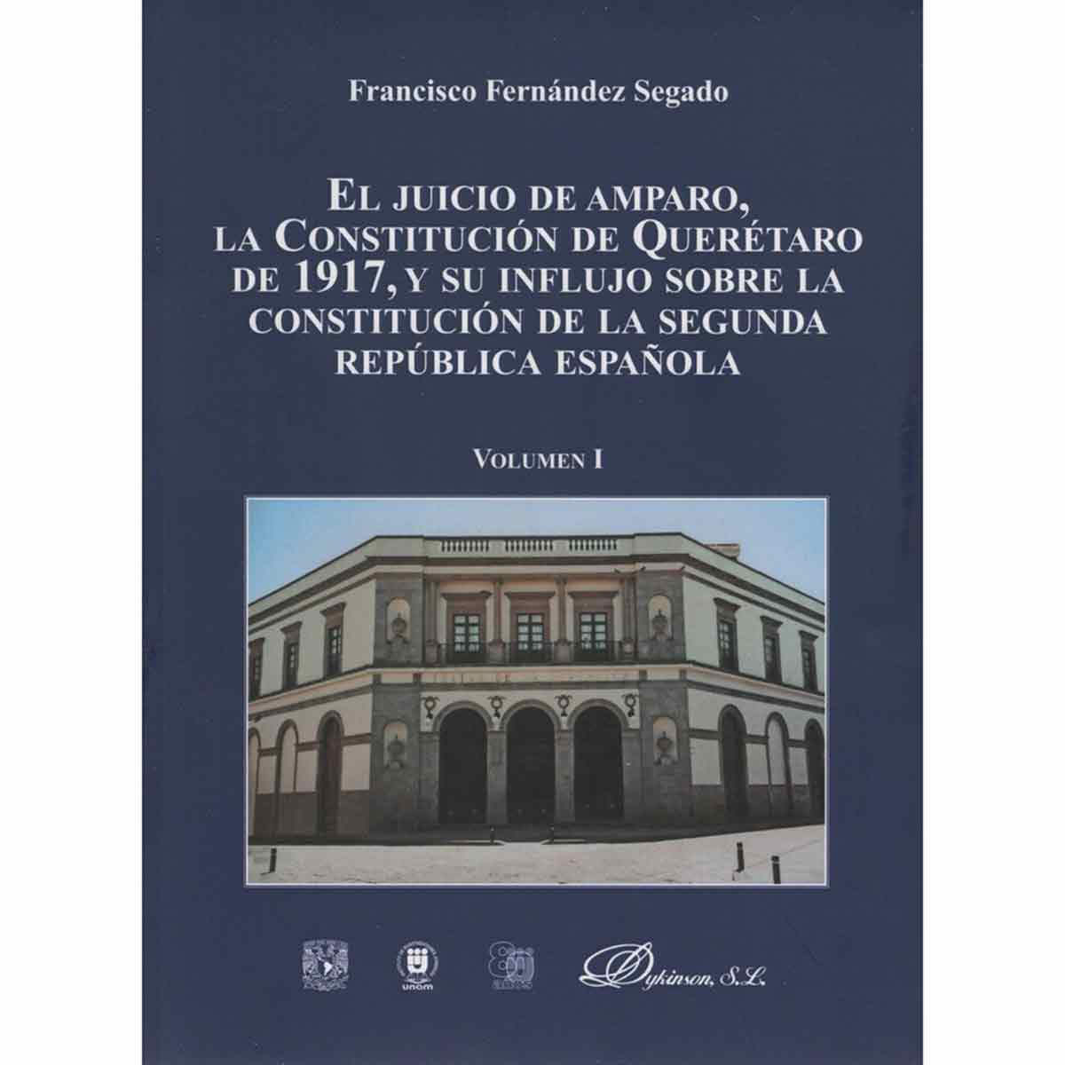 EL JUICIO DE AMPARO, LA CONSTITUCIÓN DE QUERÉTARO DE 1917, Y SU INFLUJO SOBRE LA CONSTITUCIÓN DE LA SEGUNDA REPÚBLICA ESPAÑOLA, VOLUMEN I