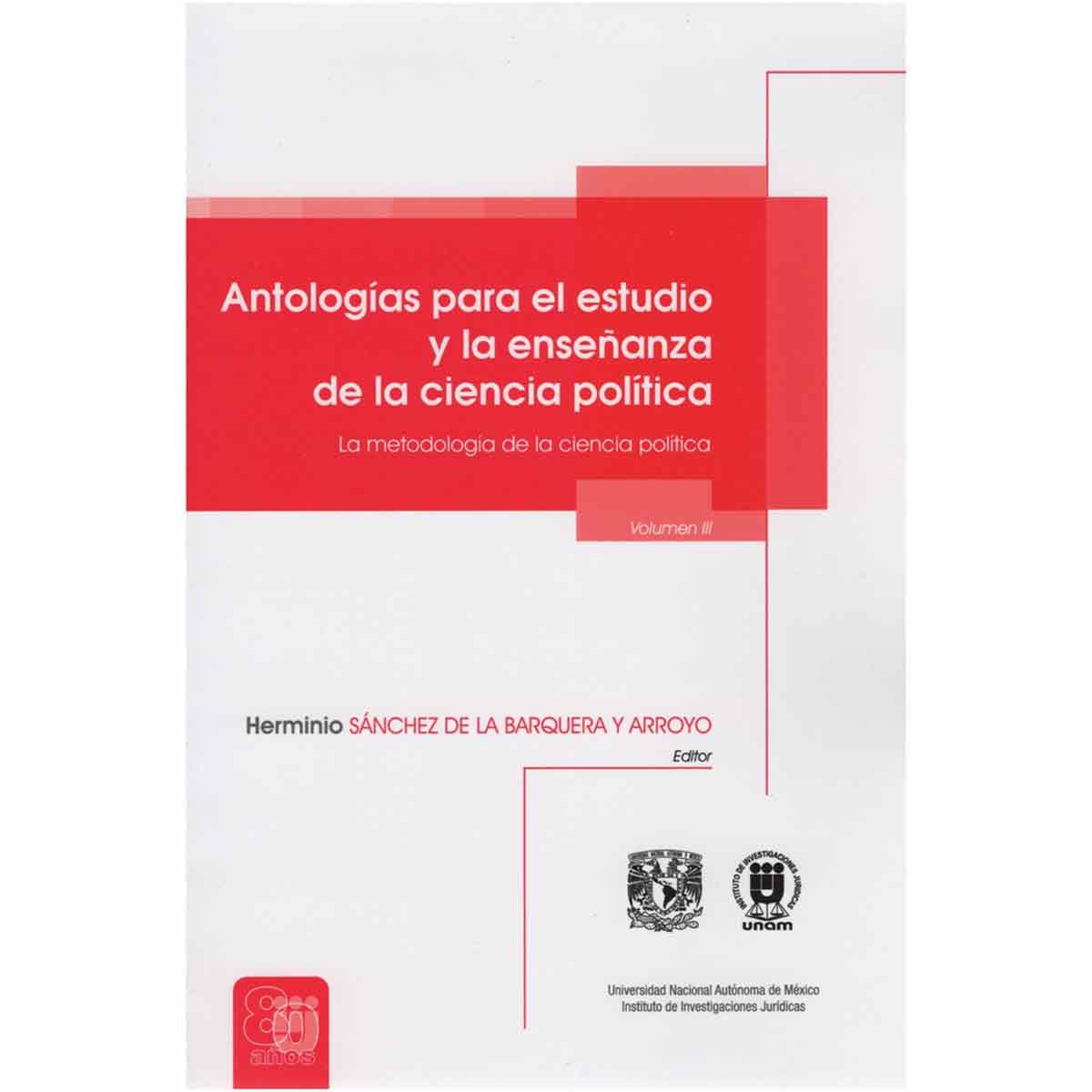 ANTOLOGÍAS PARA EL ESTUDIO Y LA ENSEÑANZA DE LA CIENCIA POLÍTICA. LA METODOLOGÍA DE LA CIENCIA POLÍTICA. VOLUMEN III