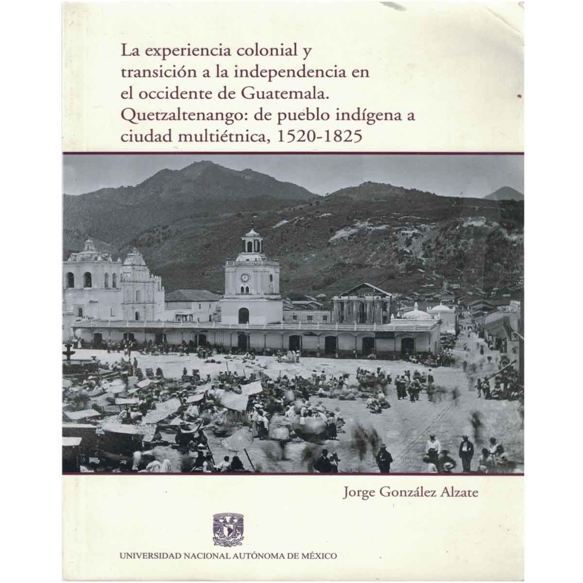 LA EXPERIENCIA COLONIAL Y TRANSICIÓN A LA INDEPENDENCIA EN EL OCCIDENTE DE GUATEMALA. QUETZALTENANGO: DE PUEBLO INDÍGENA A CIUDAD MULTIÉTNICA, 1520-1825