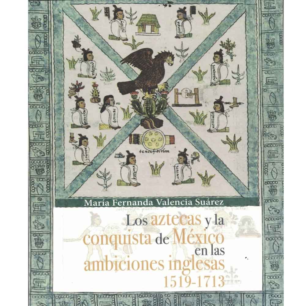 LOS AZTECAS Y LA CONQUISTA DE MÉXICO EN LAS AMBICIONES INGLESAS 1519 -1713