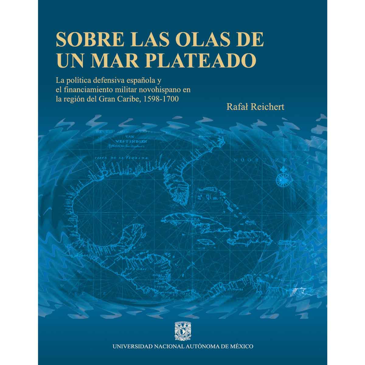 SOBRE LAS OLAS DE UN MAR PLATEADO. LA POLÍTICA DEFENSIVA ESPAÑOLA Y EL FINANCIAMIENTO MILITAR NOVOHISPANO EN LA REGIÓN DEL GRAN CARIBE, 1598-1700