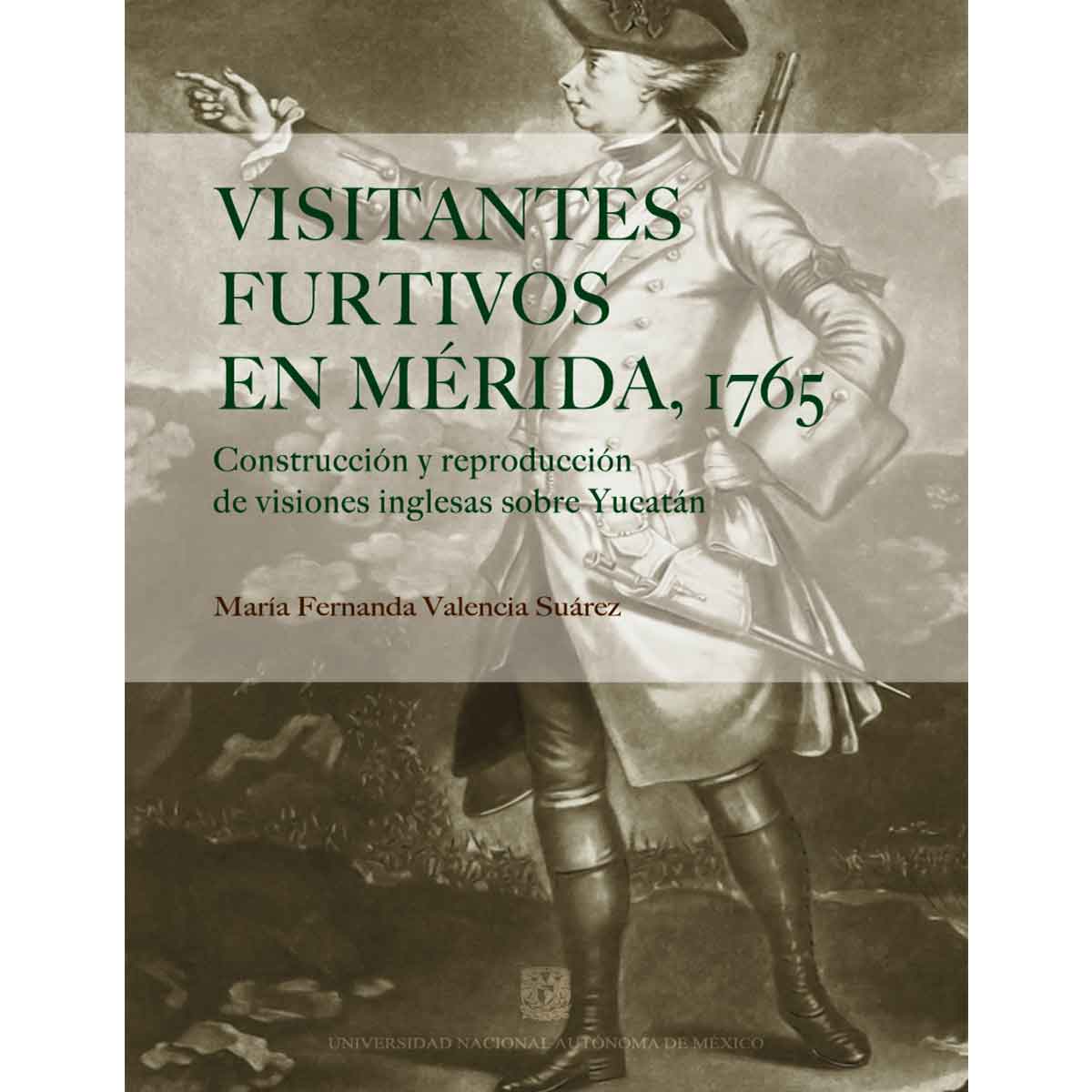 VISITANTES FURTIVOS EN MÉRIDA,1765. CONSTRUCCIÓN Y REPRODUCCIÓN DE VISIONES INGLESAS SOBRE YUCATÁN