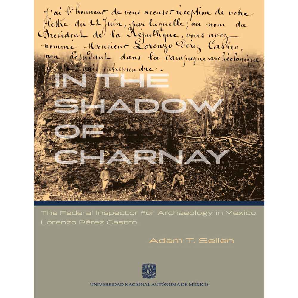 IN THE SHADOW OF CHARNAY. THE FEDERAL INSPECTOR FOR ARCHAEOLOGY IN MÉXICO, LORENZO PÉREZ CASTRO