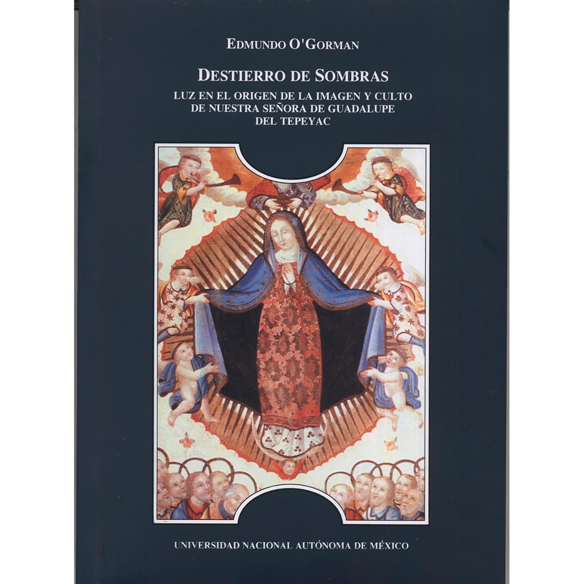 DESTIERRO DE SOMBRAS. LUZ EN EL ORIGEN DE LA IMAGEN Y CULTO DE NUESTRA SEÑORA DE GUADALUPE DEL TEPEYAC.