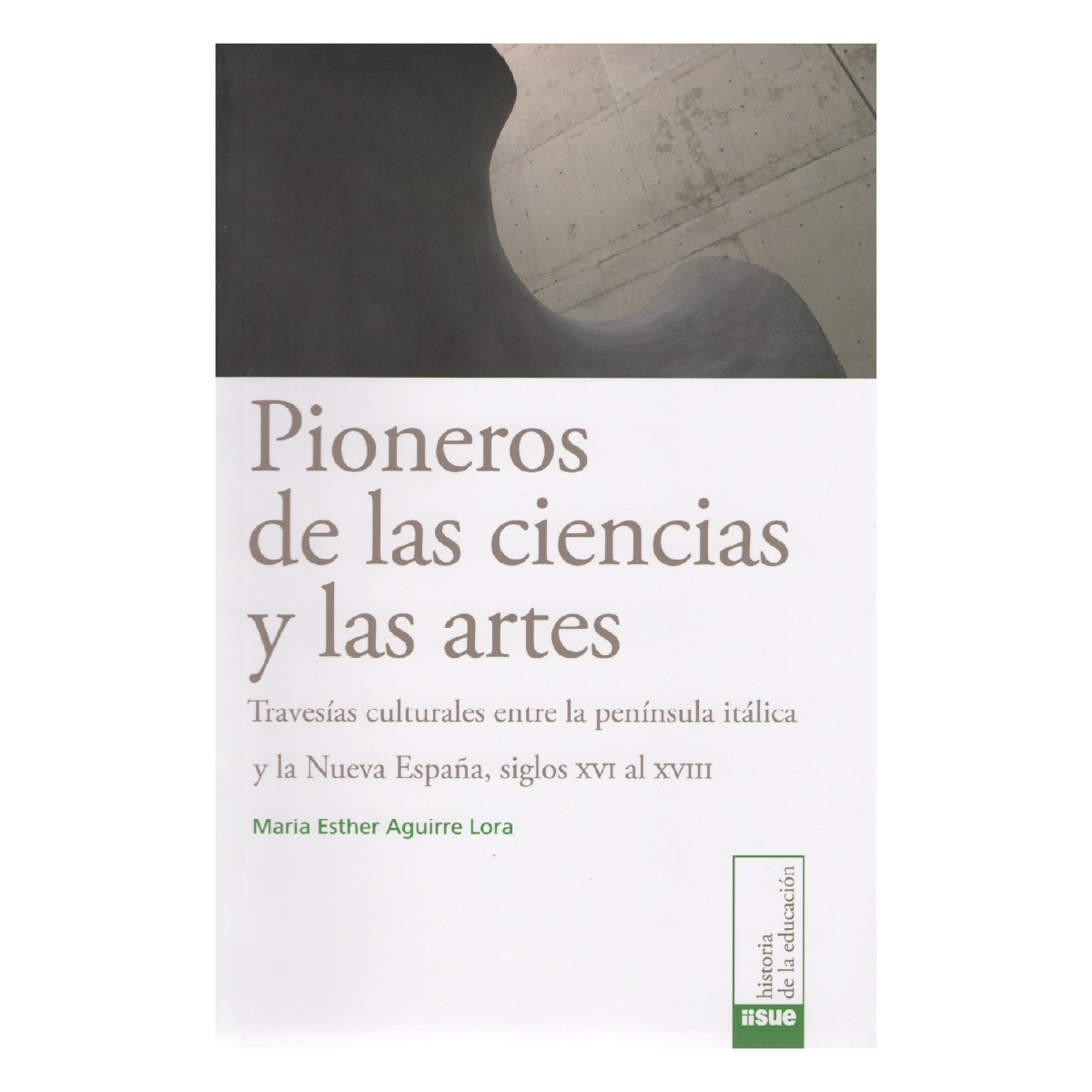 PIONEROS DE LAS CIENCIAS Y LAS ARTES. TRAVESÍAS CULTURALES ENTRE LA PENÍNSULA ITÁLICA Y LA NUEVA ESPAÑA, SIGLOS XVI AL XVIII