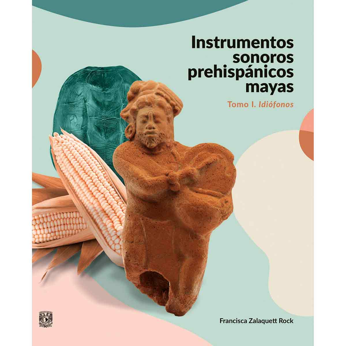 INSTRUMENTOS SONOROS PREHISPÁNICOS MAYAS. TOMO I. IDIÓFONOS