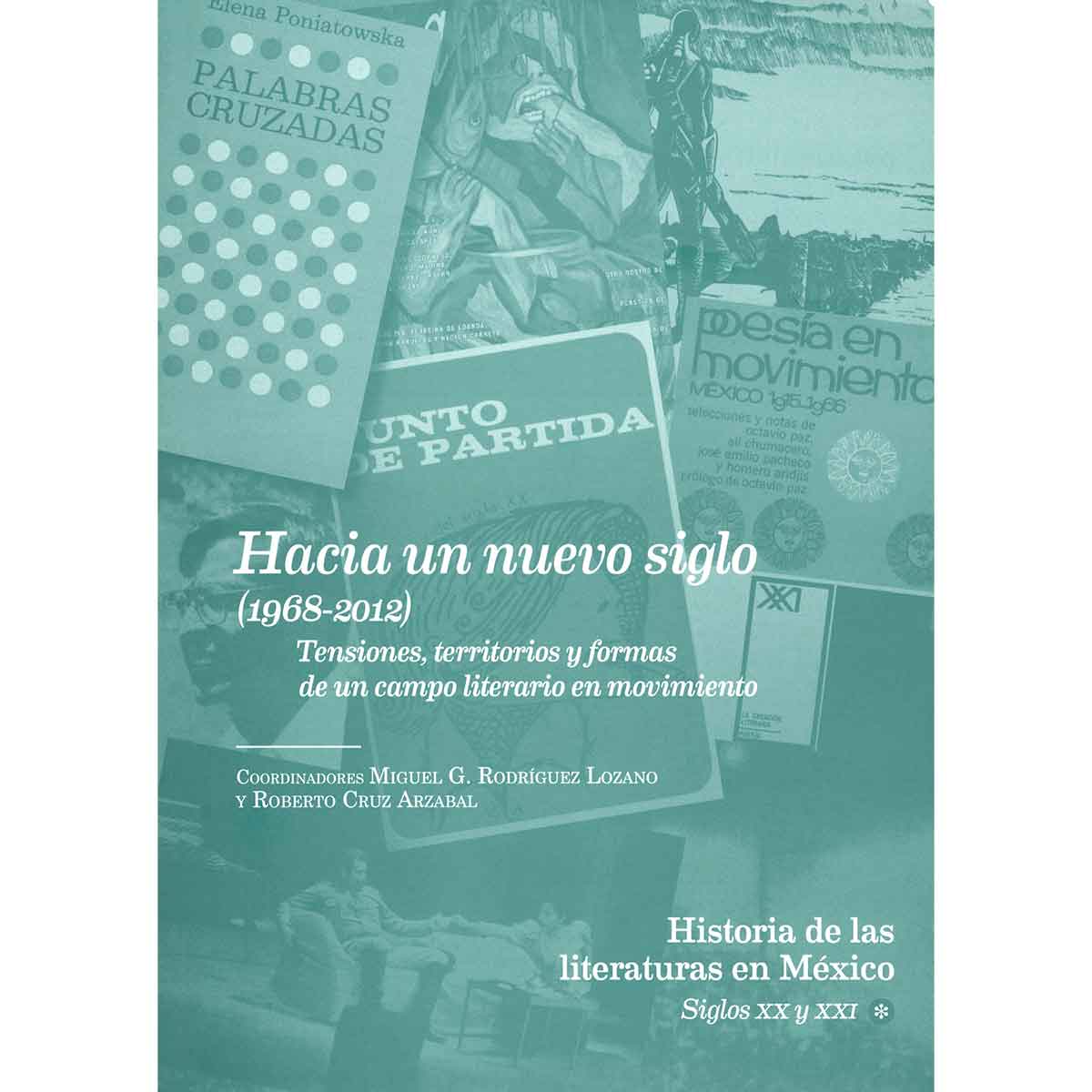 HACIA UN NUEVO SIGLO (1968-2012) TENSIONES, TERRITORIOS Y FORMAS DE UN CAMPO LITERARIO EN MOVIMIENTO. HISTORIA DE LAS LITERATURAS EN MÉXICO. SIGLOS XX Y XXI. VOL. 3